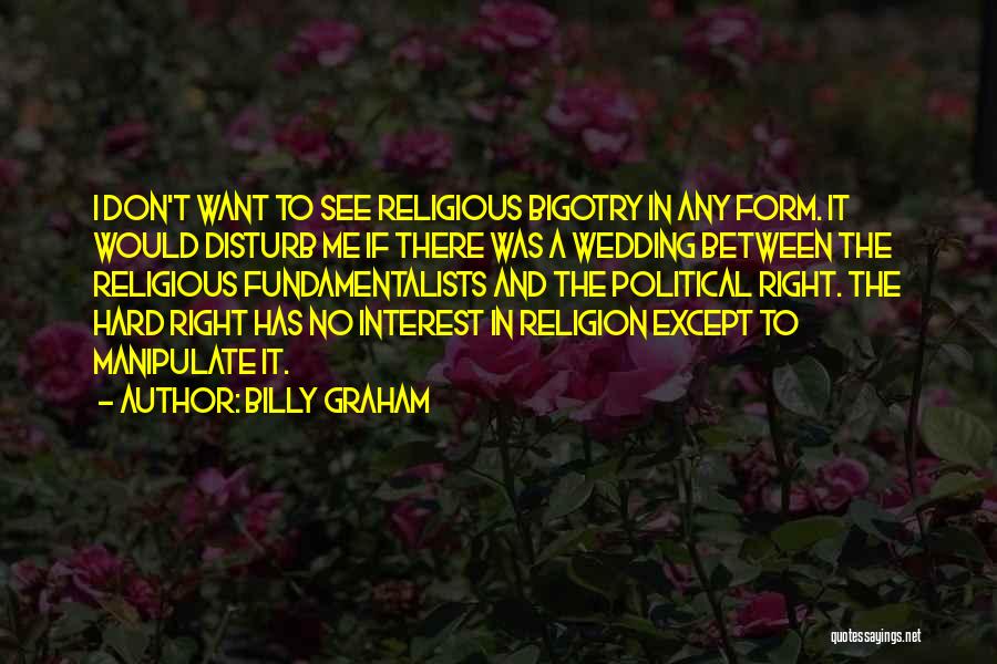 Billy Graham Quotes: I Don't Want To See Religious Bigotry In Any Form. It Would Disturb Me If There Was A Wedding Between