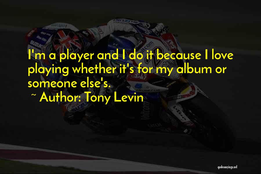 Tony Levin Quotes: I'm A Player And I Do It Because I Love Playing Whether It's For My Album Or Someone Else's.