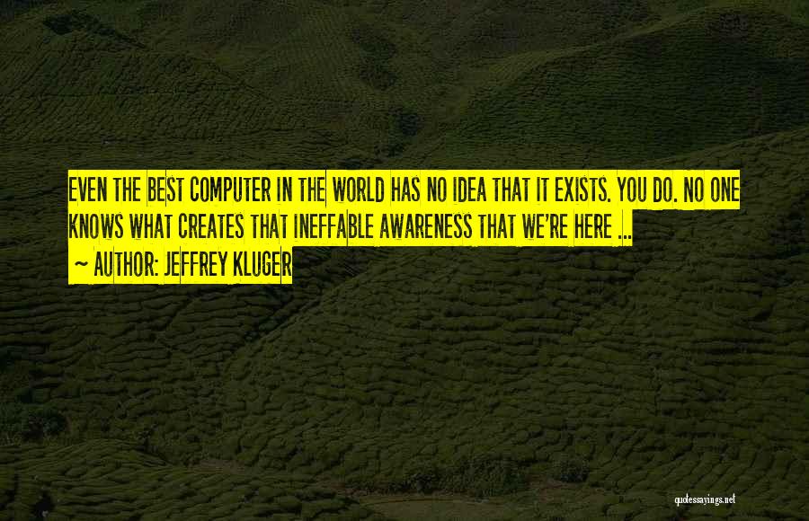 Jeffrey Kluger Quotes: Even The Best Computer In The World Has No Idea That It Exists. You Do. No One Knows What Creates