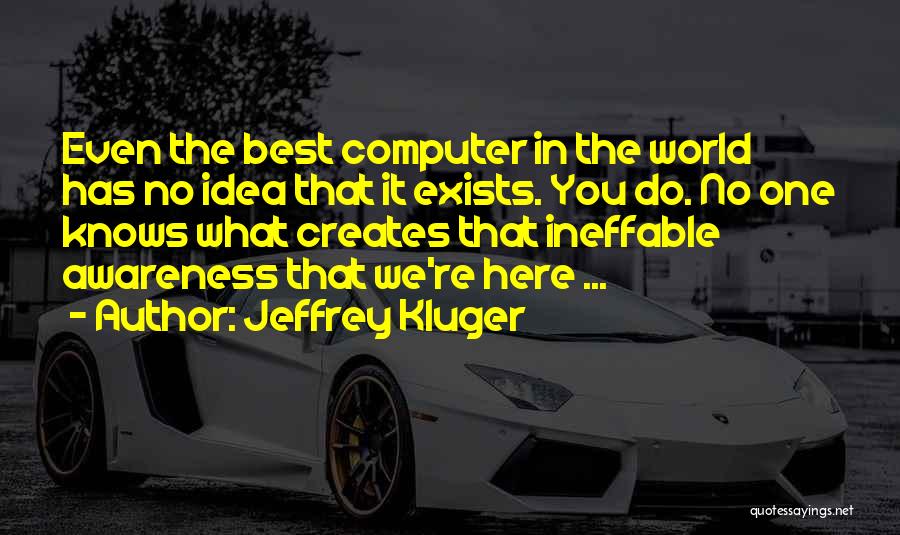 Jeffrey Kluger Quotes: Even The Best Computer In The World Has No Idea That It Exists. You Do. No One Knows What Creates