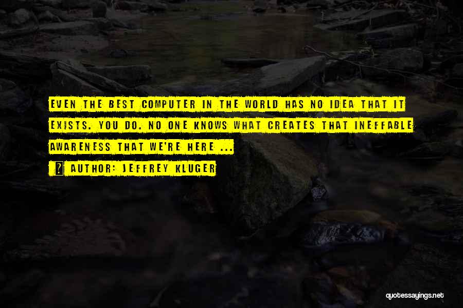 Jeffrey Kluger Quotes: Even The Best Computer In The World Has No Idea That It Exists. You Do. No One Knows What Creates