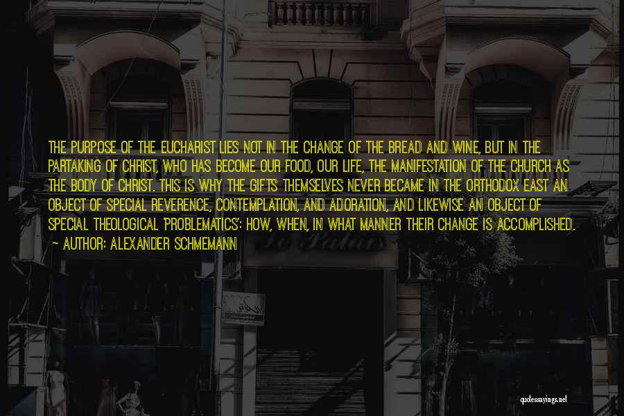 Alexander Schmemann Quotes: The Purpose Of The Eucharist Lies Not In The Change Of The Bread And Wine, But In The Partaking Of