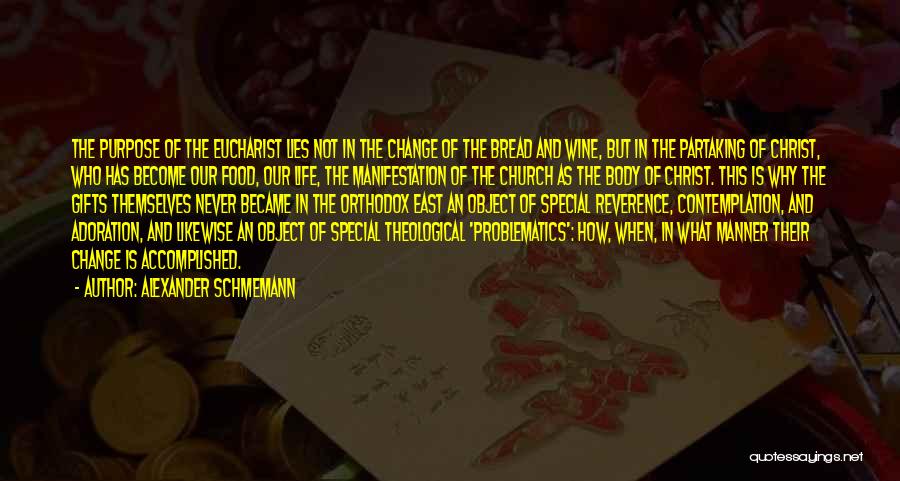 Alexander Schmemann Quotes: The Purpose Of The Eucharist Lies Not In The Change Of The Bread And Wine, But In The Partaking Of