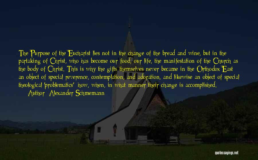 Alexander Schmemann Quotes: The Purpose Of The Eucharist Lies Not In The Change Of The Bread And Wine, But In The Partaking Of