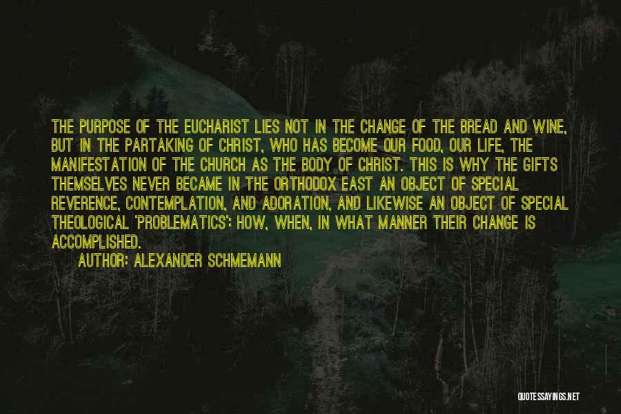 Alexander Schmemann Quotes: The Purpose Of The Eucharist Lies Not In The Change Of The Bread And Wine, But In The Partaking Of