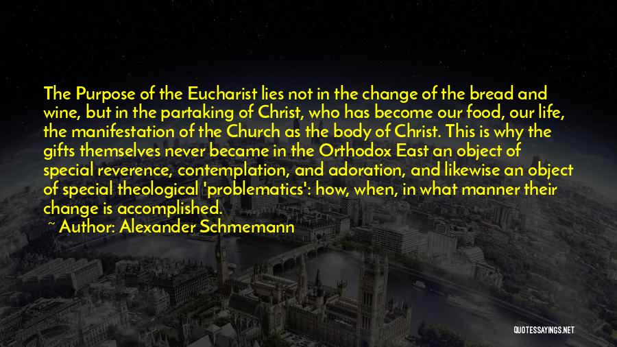 Alexander Schmemann Quotes: The Purpose Of The Eucharist Lies Not In The Change Of The Bread And Wine, But In The Partaking Of