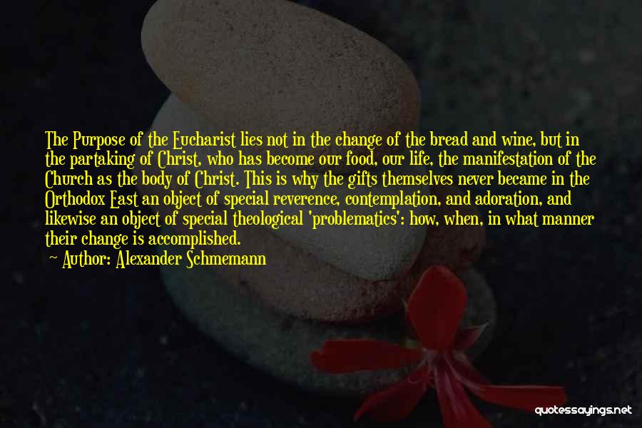 Alexander Schmemann Quotes: The Purpose Of The Eucharist Lies Not In The Change Of The Bread And Wine, But In The Partaking Of