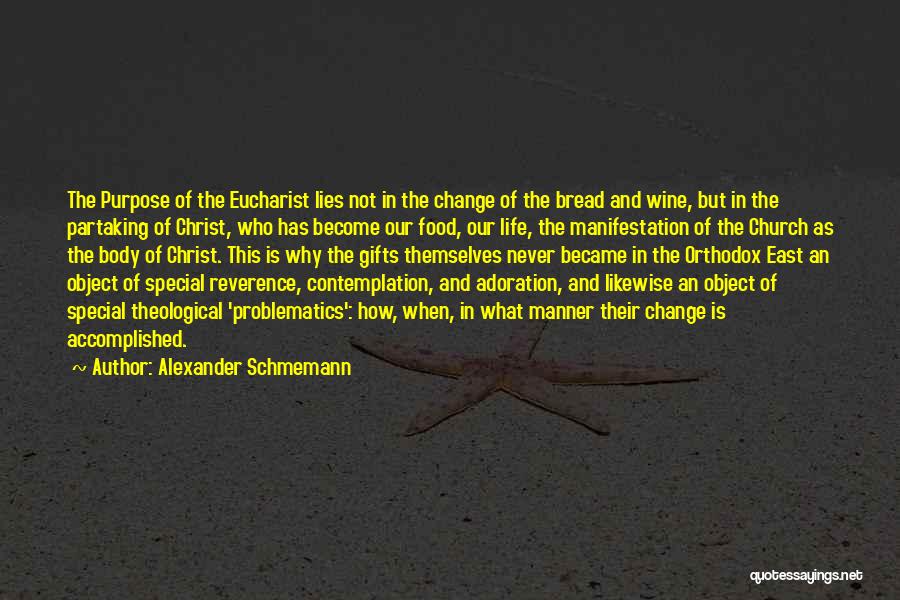 Alexander Schmemann Quotes: The Purpose Of The Eucharist Lies Not In The Change Of The Bread And Wine, But In The Partaking Of