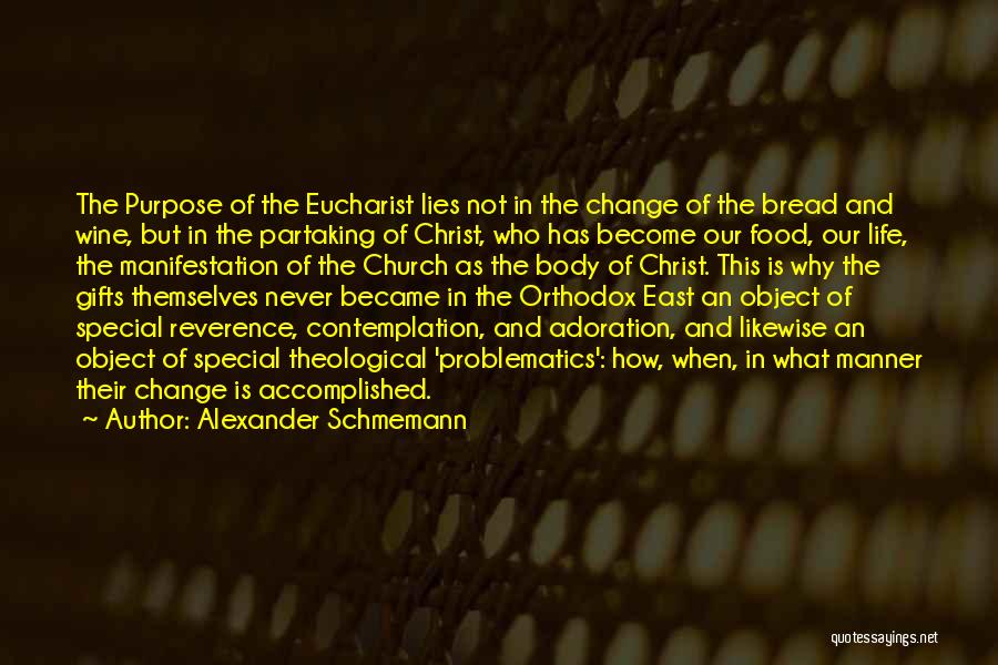 Alexander Schmemann Quotes: The Purpose Of The Eucharist Lies Not In The Change Of The Bread And Wine, But In The Partaking Of