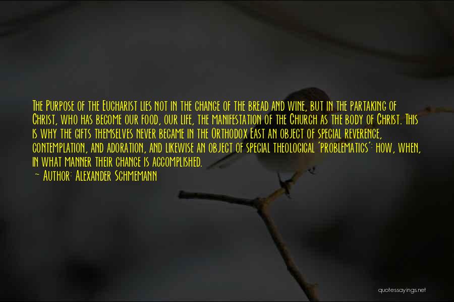 Alexander Schmemann Quotes: The Purpose Of The Eucharist Lies Not In The Change Of The Bread And Wine, But In The Partaking Of