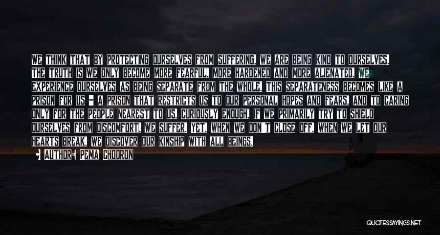 Pema Chodron Quotes: We Think That By Protecting Ourselves From Suffering, We Are Being Kind To Ourselves. The Truth Is We Only Become