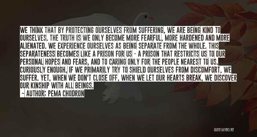 Pema Chodron Quotes: We Think That By Protecting Ourselves From Suffering, We Are Being Kind To Ourselves. The Truth Is We Only Become