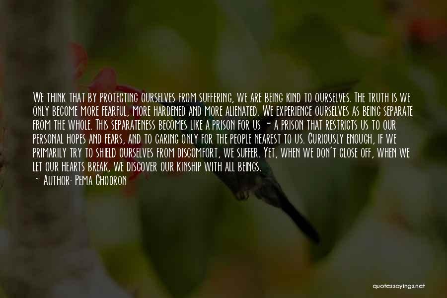 Pema Chodron Quotes: We Think That By Protecting Ourselves From Suffering, We Are Being Kind To Ourselves. The Truth Is We Only Become