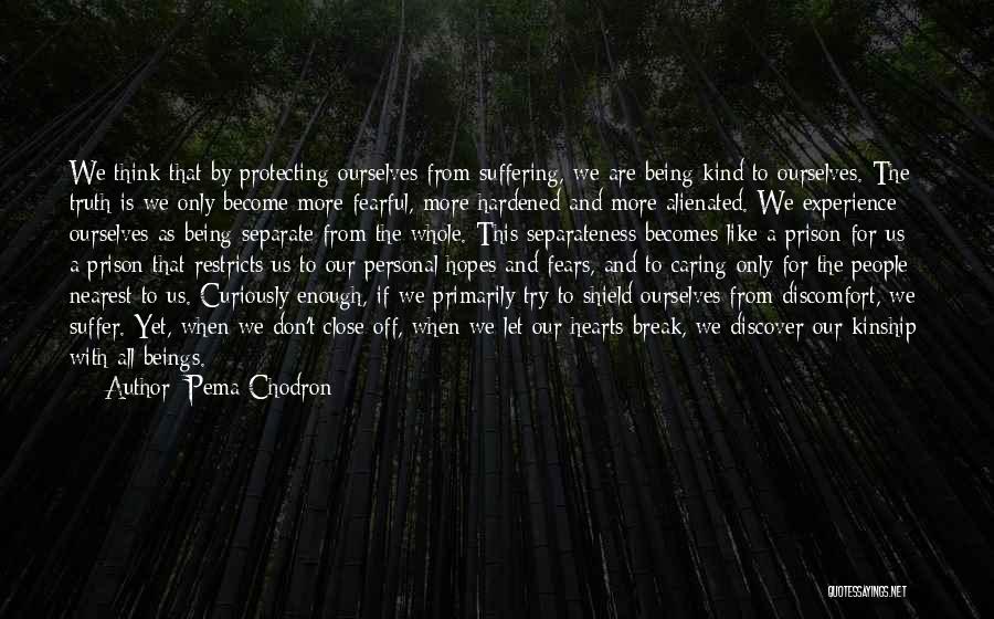 Pema Chodron Quotes: We Think That By Protecting Ourselves From Suffering, We Are Being Kind To Ourselves. The Truth Is We Only Become