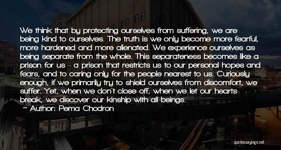 Pema Chodron Quotes: We Think That By Protecting Ourselves From Suffering, We Are Being Kind To Ourselves. The Truth Is We Only Become