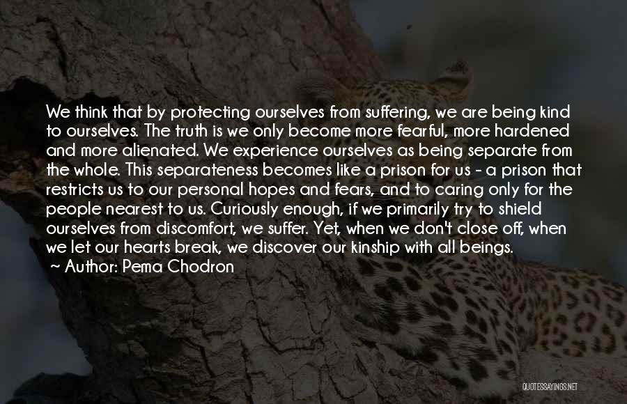 Pema Chodron Quotes: We Think That By Protecting Ourselves From Suffering, We Are Being Kind To Ourselves. The Truth Is We Only Become