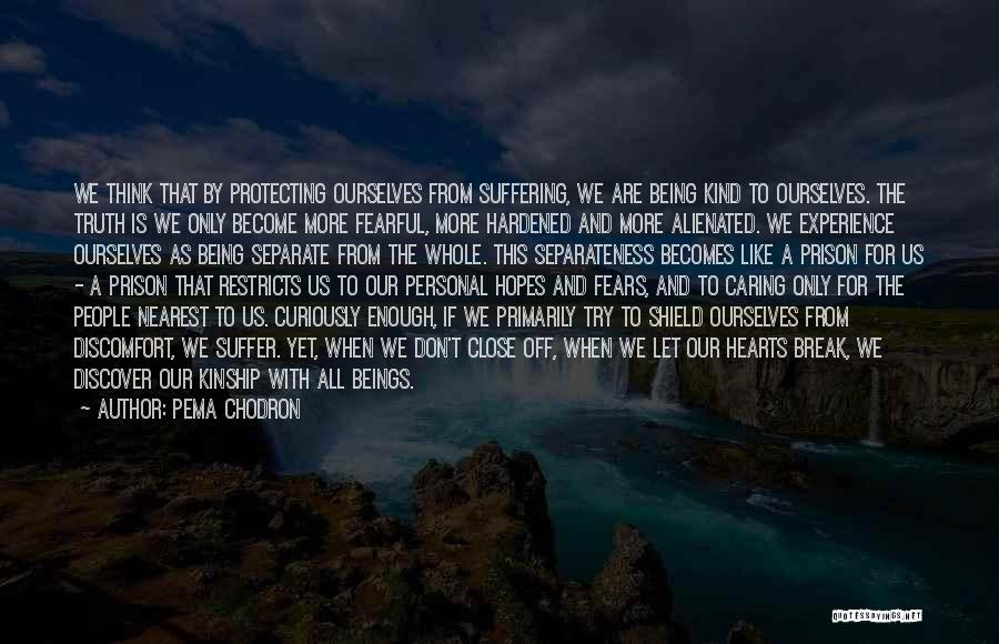 Pema Chodron Quotes: We Think That By Protecting Ourselves From Suffering, We Are Being Kind To Ourselves. The Truth Is We Only Become