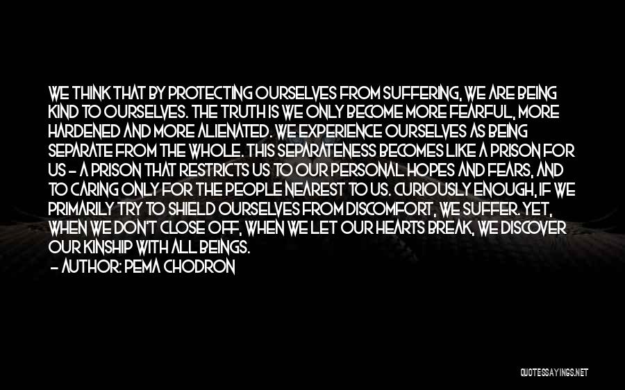 Pema Chodron Quotes: We Think That By Protecting Ourselves From Suffering, We Are Being Kind To Ourselves. The Truth Is We Only Become