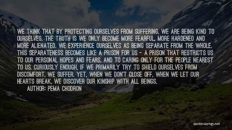 Pema Chodron Quotes: We Think That By Protecting Ourselves From Suffering, We Are Being Kind To Ourselves. The Truth Is We Only Become