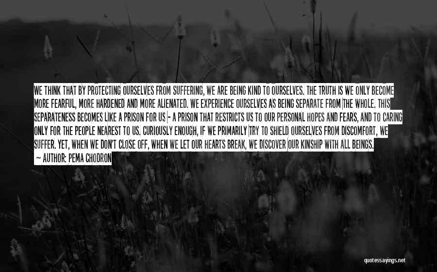 Pema Chodron Quotes: We Think That By Protecting Ourselves From Suffering, We Are Being Kind To Ourselves. The Truth Is We Only Become