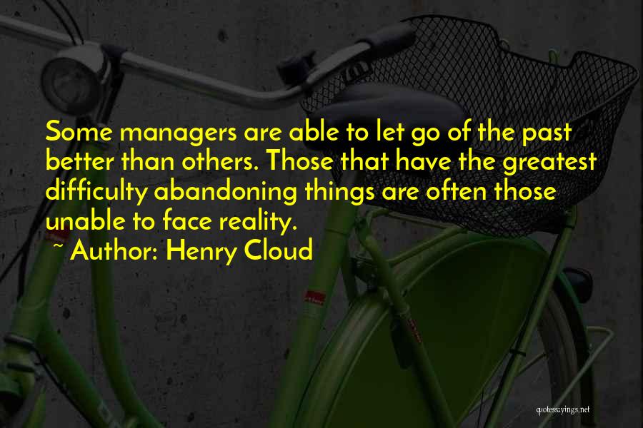 Henry Cloud Quotes: Some Managers Are Able To Let Go Of The Past Better Than Others. Those That Have The Greatest Difficulty Abandoning