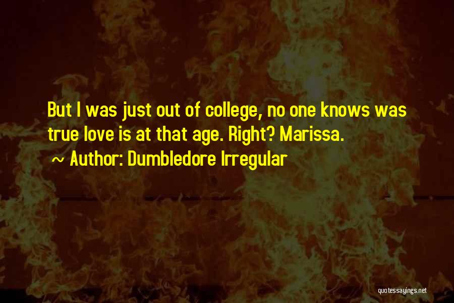 Dumbledore Irregular Quotes: But I Was Just Out Of College, No One Knows Was True Love Is At That Age. Right? Marissa.