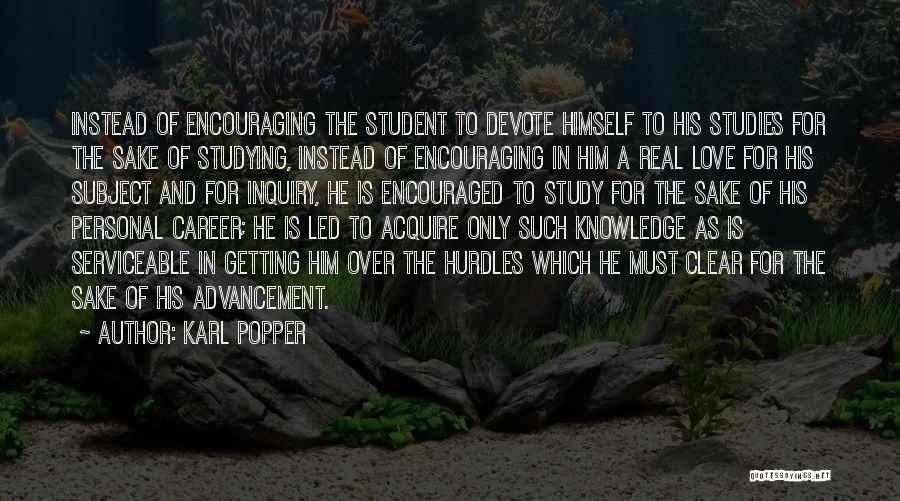 Karl Popper Quotes: Instead Of Encouraging The Student To Devote Himself To His Studies For The Sake Of Studying, Instead Of Encouraging In