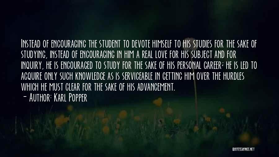 Karl Popper Quotes: Instead Of Encouraging The Student To Devote Himself To His Studies For The Sake Of Studying, Instead Of Encouraging In