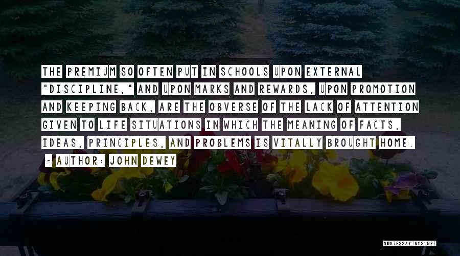John Dewey Quotes: The Premium So Often Put In Schools Upon External Discipline, And Upon Marks And Rewards, Upon Promotion And Keeping Back,