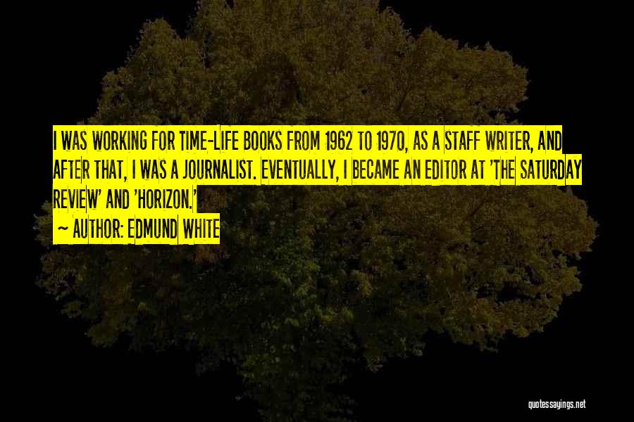 Edmund White Quotes: I Was Working For Time-life Books From 1962 To 1970, As A Staff Writer, And After That, I Was A