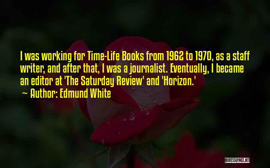 Edmund White Quotes: I Was Working For Time-life Books From 1962 To 1970, As A Staff Writer, And After That, I Was A