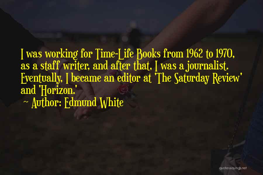 Edmund White Quotes: I Was Working For Time-life Books From 1962 To 1970, As A Staff Writer, And After That, I Was A