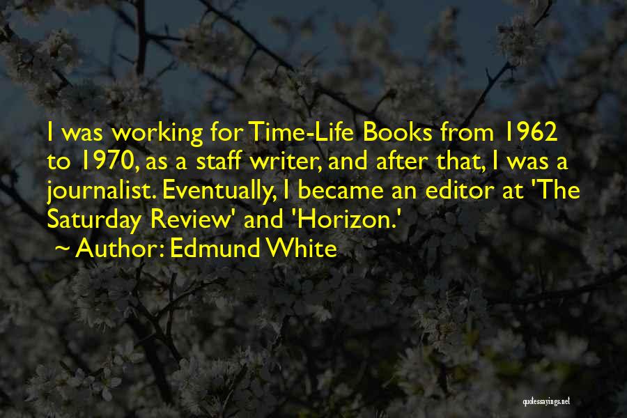 Edmund White Quotes: I Was Working For Time-life Books From 1962 To 1970, As A Staff Writer, And After That, I Was A