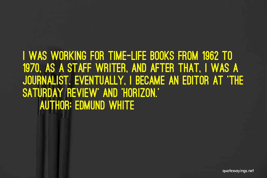 Edmund White Quotes: I Was Working For Time-life Books From 1962 To 1970, As A Staff Writer, And After That, I Was A