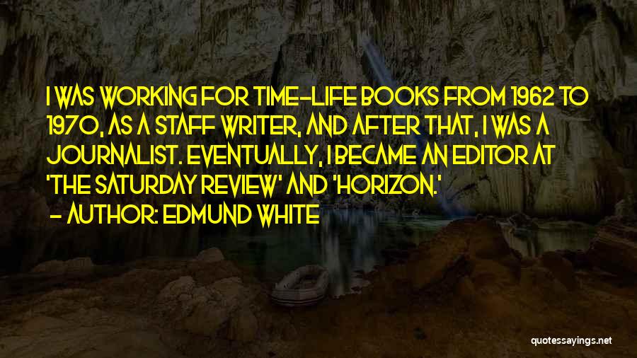 Edmund White Quotes: I Was Working For Time-life Books From 1962 To 1970, As A Staff Writer, And After That, I Was A