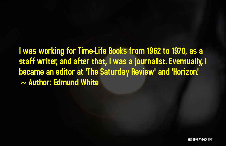 Edmund White Quotes: I Was Working For Time-life Books From 1962 To 1970, As A Staff Writer, And After That, I Was A