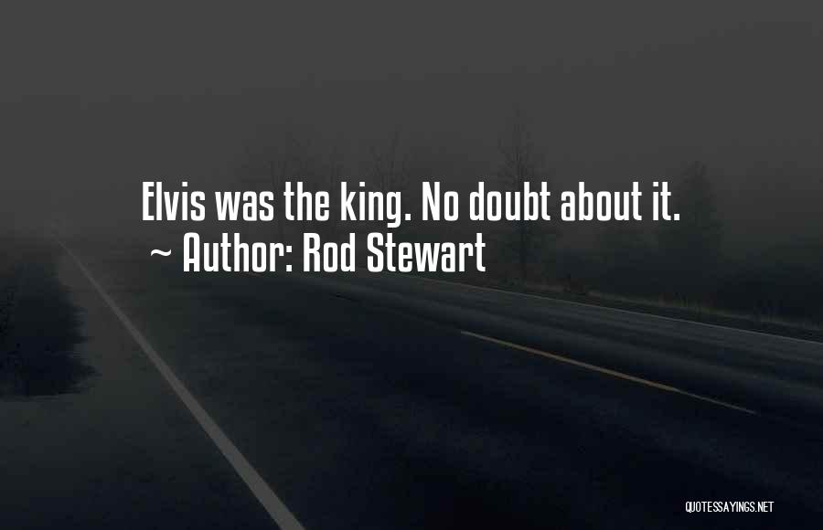 Rod Stewart Quotes: Elvis Was The King. No Doubt About It.