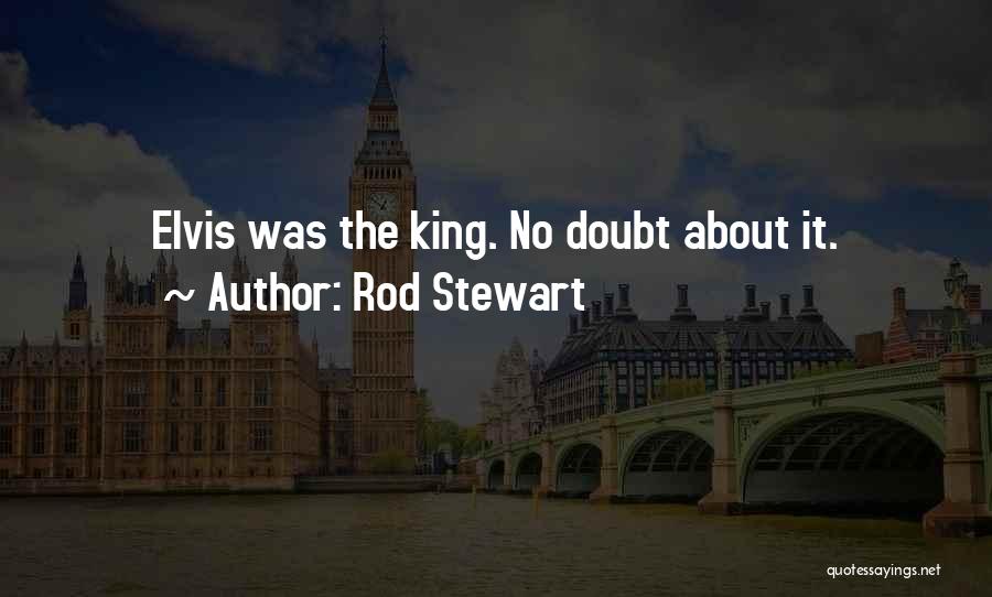 Rod Stewart Quotes: Elvis Was The King. No Doubt About It.
