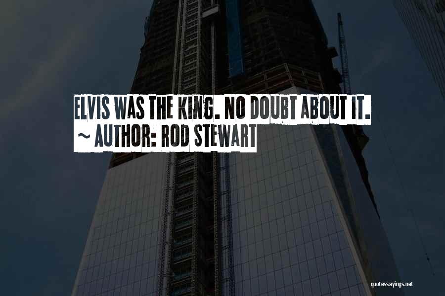 Rod Stewart Quotes: Elvis Was The King. No Doubt About It.