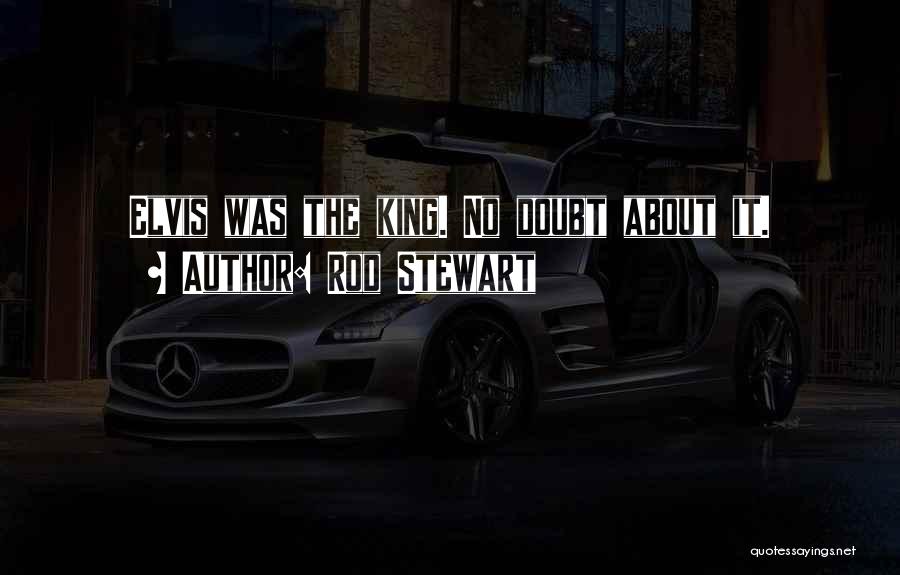 Rod Stewart Quotes: Elvis Was The King. No Doubt About It.