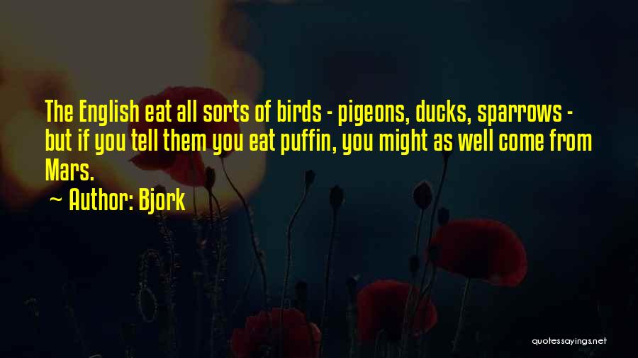 Bjork Quotes: The English Eat All Sorts Of Birds - Pigeons, Ducks, Sparrows - But If You Tell Them You Eat Puffin,