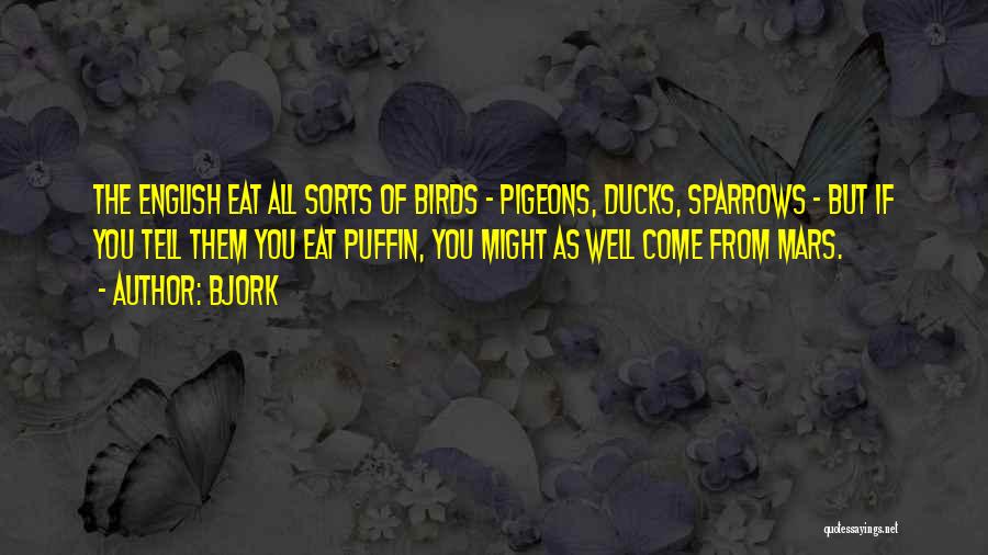 Bjork Quotes: The English Eat All Sorts Of Birds - Pigeons, Ducks, Sparrows - But If You Tell Them You Eat Puffin,