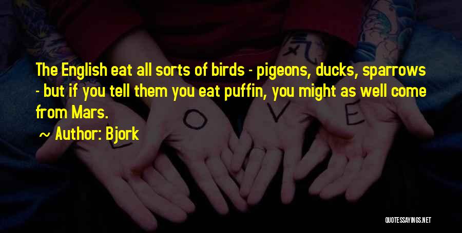 Bjork Quotes: The English Eat All Sorts Of Birds - Pigeons, Ducks, Sparrows - But If You Tell Them You Eat Puffin,