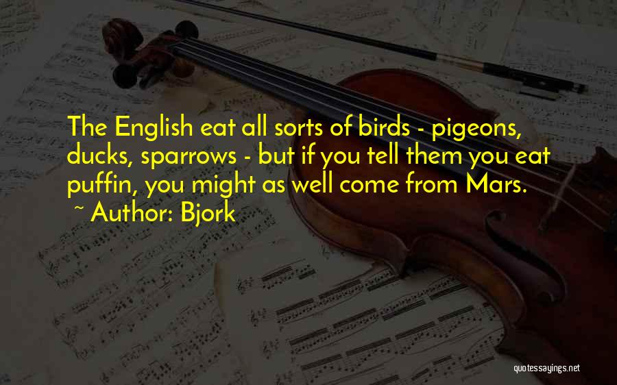 Bjork Quotes: The English Eat All Sorts Of Birds - Pigeons, Ducks, Sparrows - But If You Tell Them You Eat Puffin,