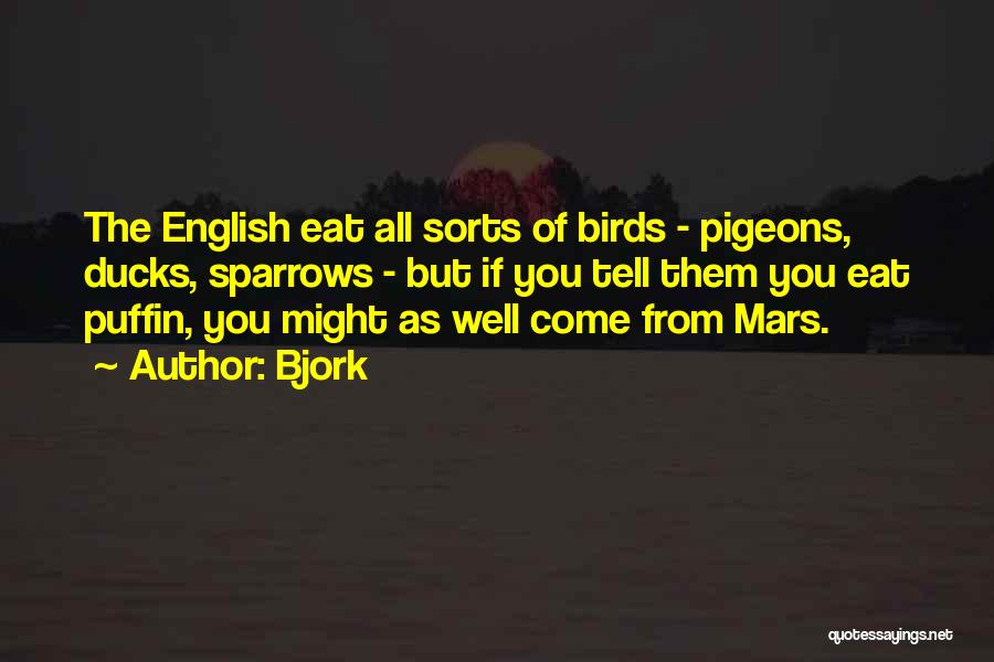 Bjork Quotes: The English Eat All Sorts Of Birds - Pigeons, Ducks, Sparrows - But If You Tell Them You Eat Puffin,