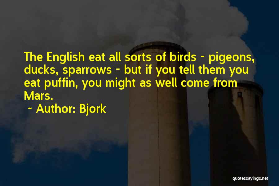 Bjork Quotes: The English Eat All Sorts Of Birds - Pigeons, Ducks, Sparrows - But If You Tell Them You Eat Puffin,