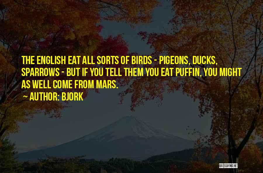 Bjork Quotes: The English Eat All Sorts Of Birds - Pigeons, Ducks, Sparrows - But If You Tell Them You Eat Puffin,