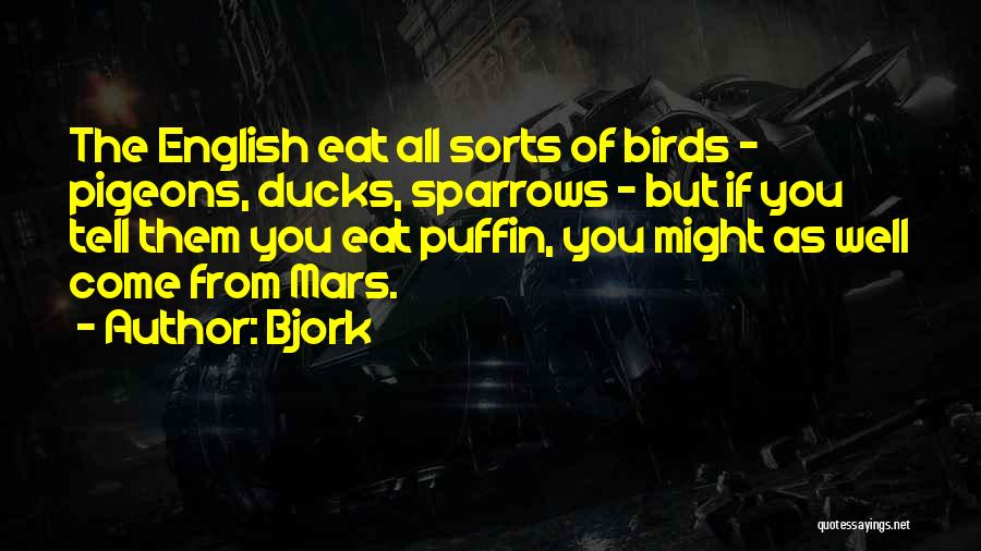 Bjork Quotes: The English Eat All Sorts Of Birds - Pigeons, Ducks, Sparrows - But If You Tell Them You Eat Puffin,