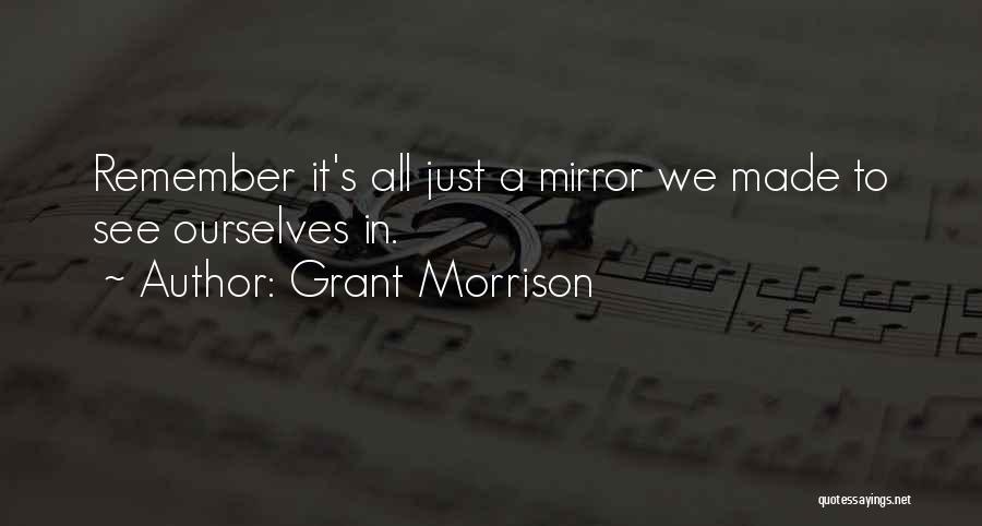 Grant Morrison Quotes: Remember It's All Just A Mirror We Made To See Ourselves In.