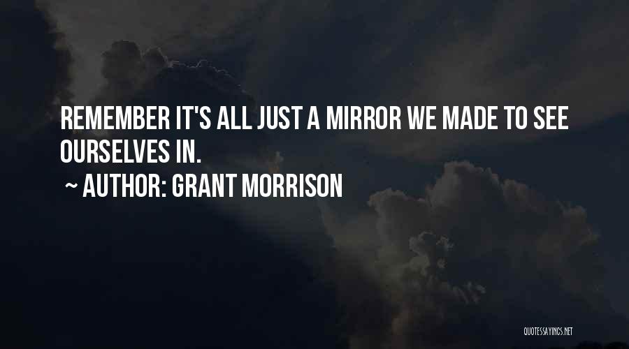 Grant Morrison Quotes: Remember It's All Just A Mirror We Made To See Ourselves In.